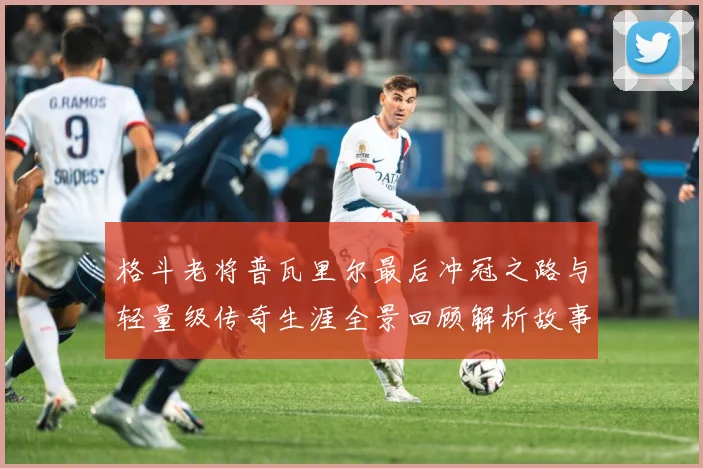 格斗老将普瓦里尔最后冲冠之路与轻量级传奇生涯全景回顾解析故事解析：最新赛事动态与深度分析