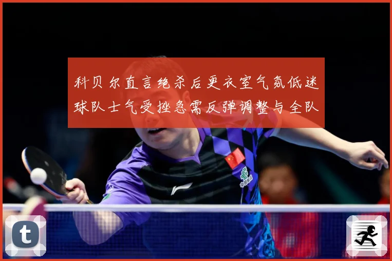 科贝尔直言绝杀后更衣室气氛低迷球队士气受挫急需反弹调整与全队成长观察：最新赛事动态与深度分析