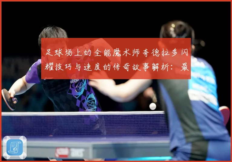 足球场上的全能魔术师夸德拉多闪耀技巧与速度的传奇故事解析：最新赛事动态与深度分析