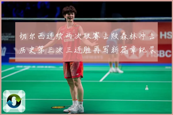 切尔西连续两次联赛击败森林冲击历史第三次三连胜再写新篇章纪录专题观察：最新赛事动态与深度分析