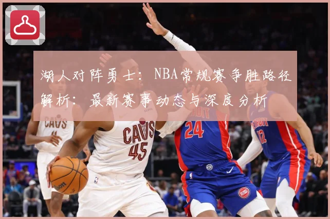 湖人对阵勇士：NBA常规赛争胜路径解析：最新赛事动态与深度分析