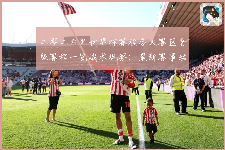 二零二六年世界杯赛程各大赛区晋级赛程一览战术观察：最新赛事动态与深度分析