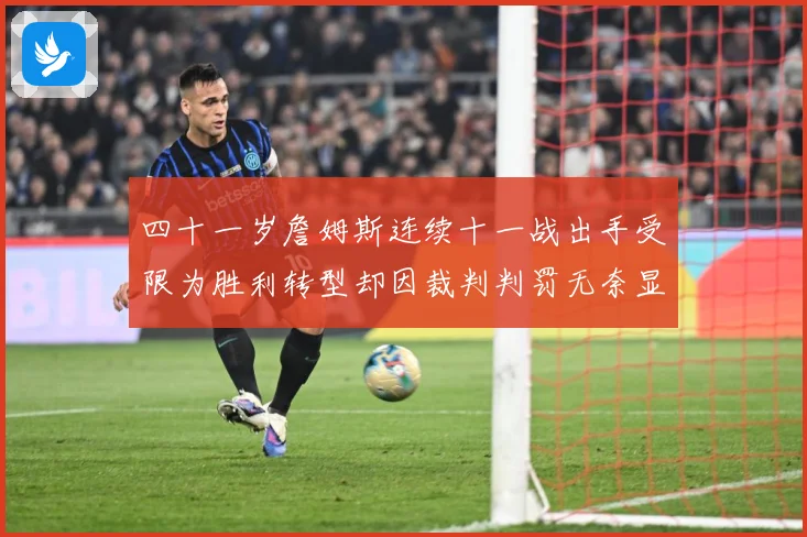 四十一岁詹姆斯连续十一战出手受限为胜利转型却因裁判判罚无奈显赛场复盘：最新赛事动态与深度分析