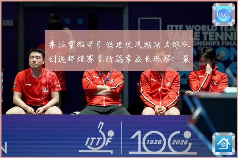 弗拉霍维奇引领进攻风潮助力球队创造辉煌赛季新篇章成长观察：最新赛事动态与深度分析