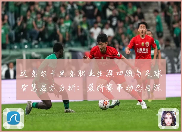 迈克尔卡里克职业生涯回顾与足球智慧启示分析：最新赛事动态与深度分析