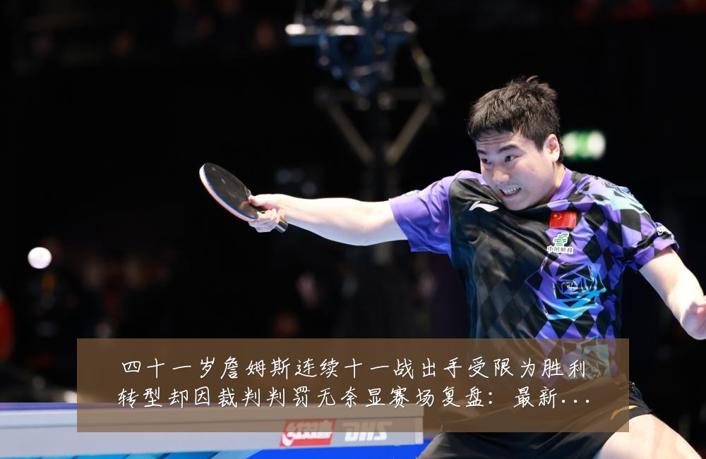 四十一岁詹姆斯连续十一战出手受限为胜利转型却因裁判判罚无奈显赛场复盘:最新赛事动态与深度分析