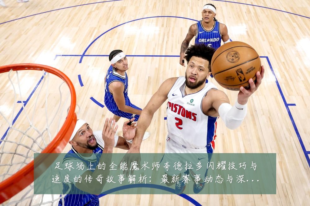 足球场上的全能魔术师夸德拉多闪耀技巧与速度的传奇故事解析：最新赛事动态与深度分析