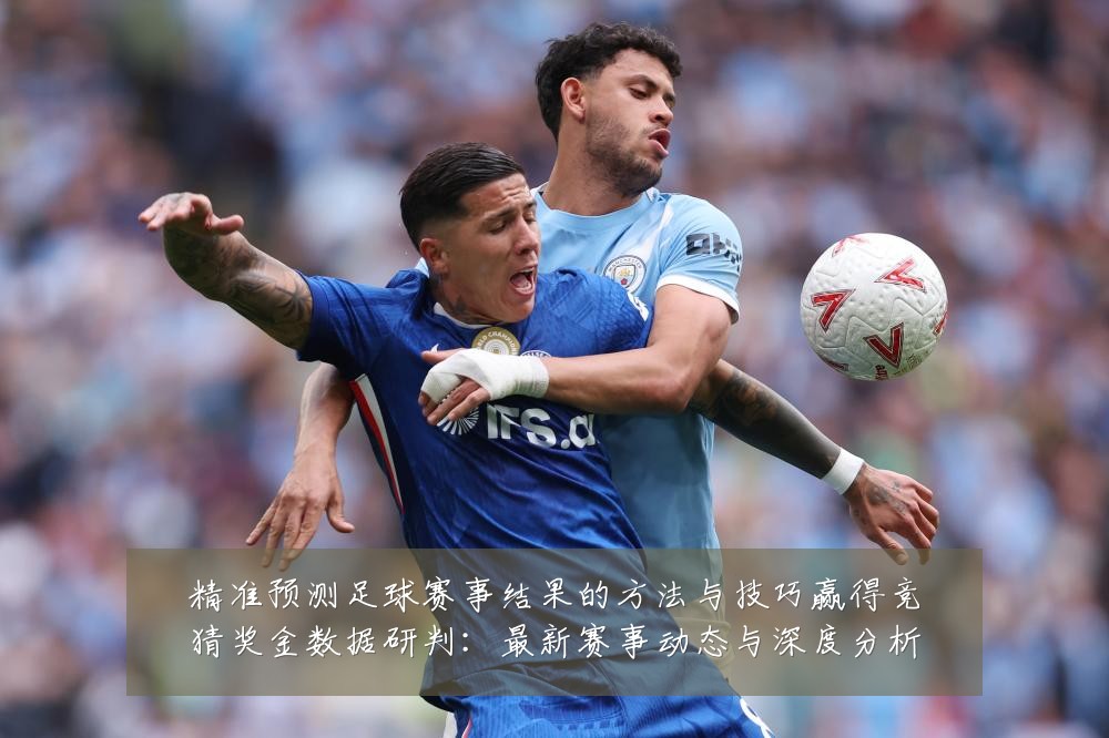 精准预测足球赛事结果的方法与技巧赢得竞猜奖金数据研判：最新赛事动态与深度分析