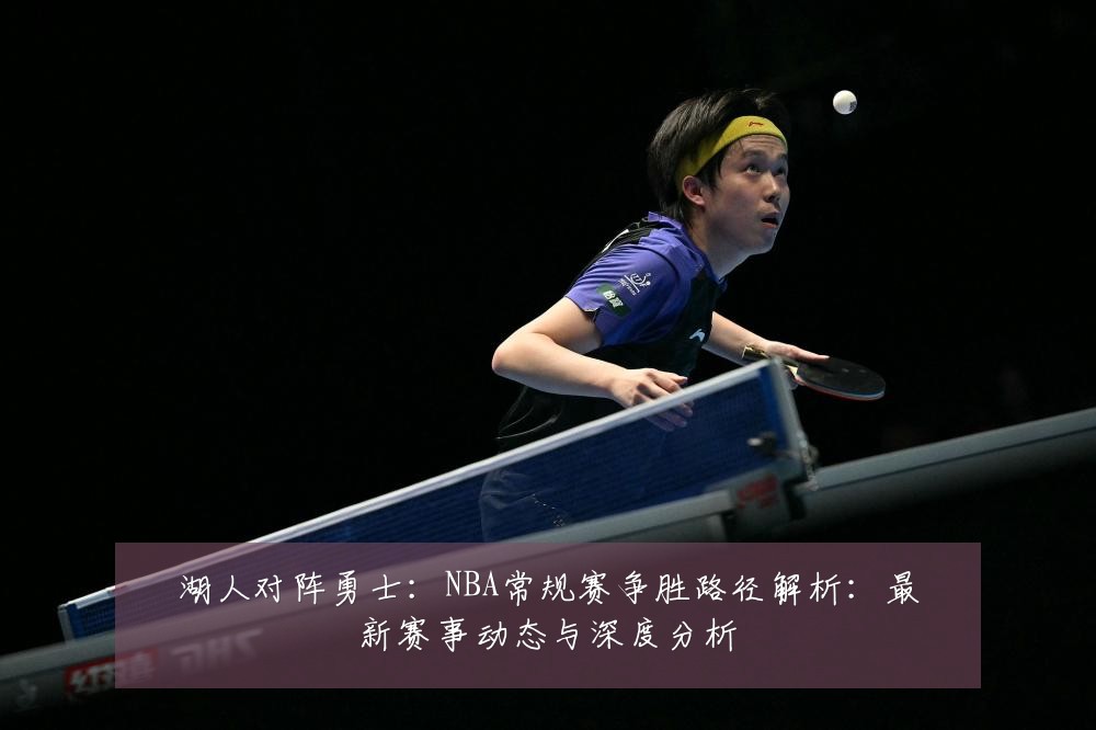 湖人对阵勇士：NBA常规赛争胜路径解析：最新赛事动态与深度分析