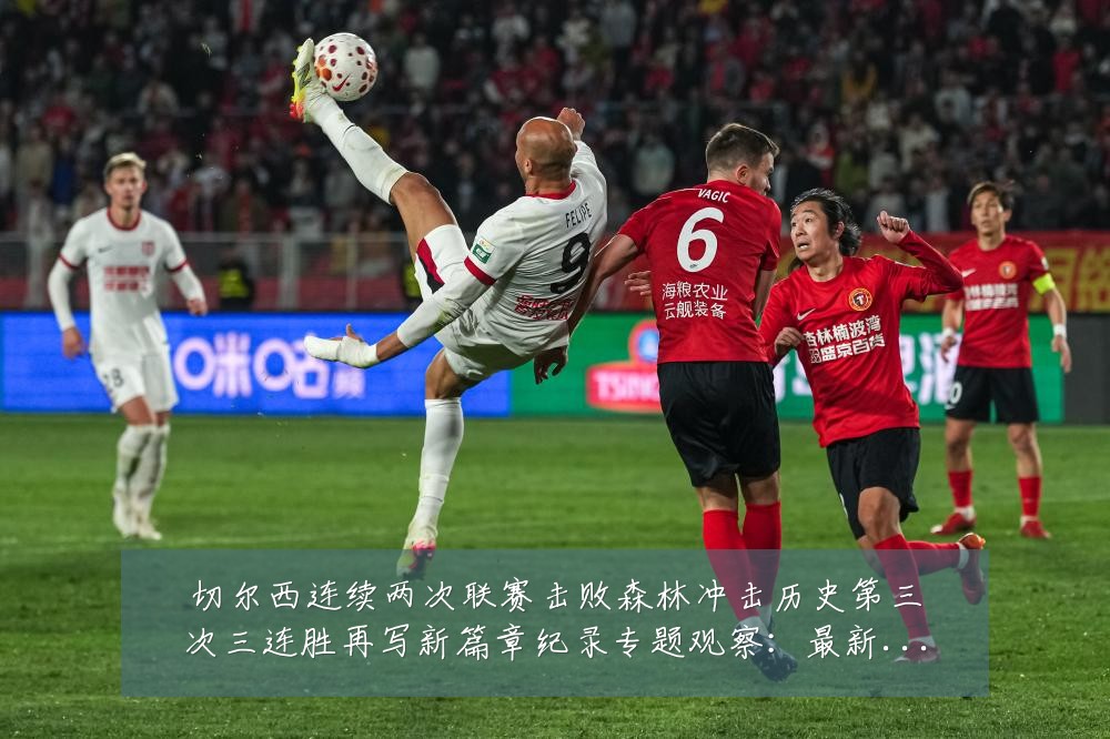 切尔西连续两次联赛击败森林冲击历史第三次三连胜再写新篇章纪录专题观察：最新赛事动态与深度分析