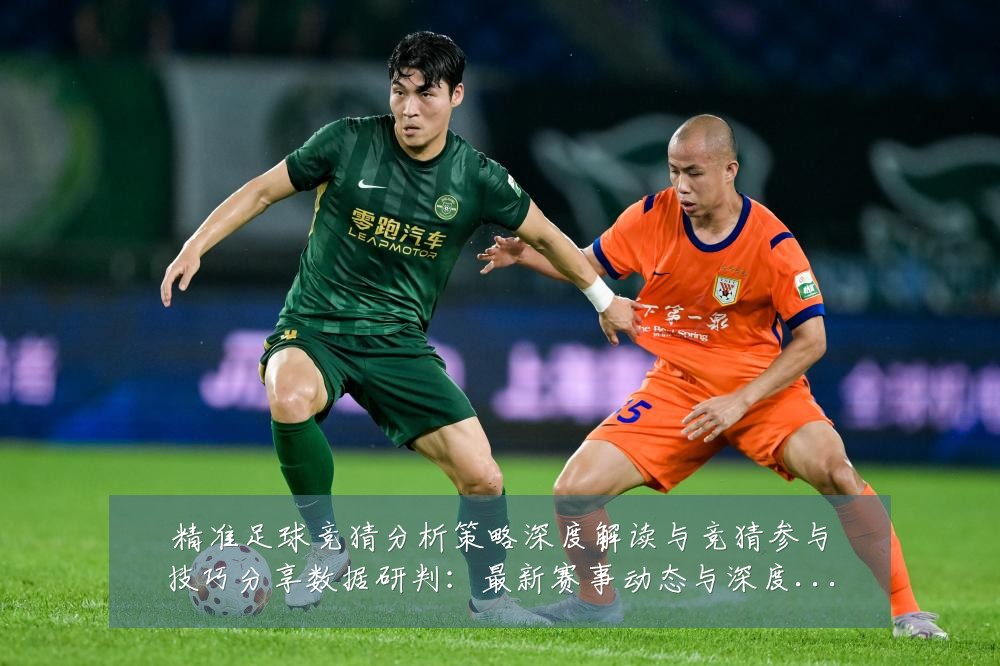 精准足球竞猜分析策略深度解读与竞猜参与技巧分享数据研判：最新赛事动态与深度分析