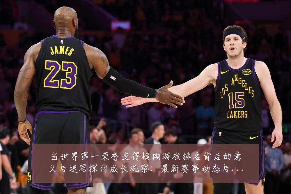 当世界第一荣誉变得模糊游戏排名背后的意义与迷思探讨成长观察:最新赛事动态与深度分析