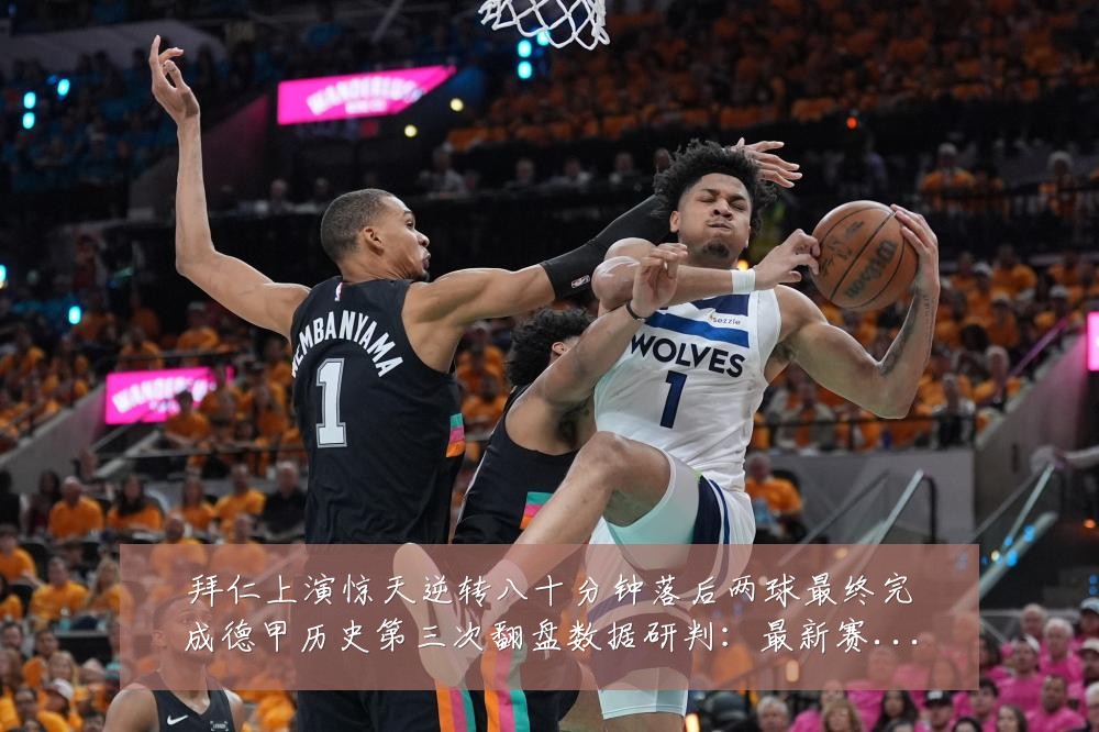 拜仁上演惊天逆转八十分钟落后两球最终完成德甲历史第三次翻盘数据研判:最新赛事动态与深度分析