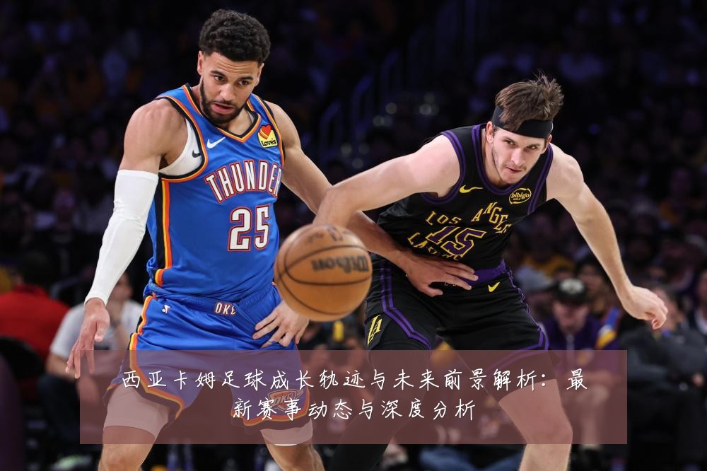 西亚卡姆足球成长轨迹与未来前景解析：最新赛事动态与深度分析