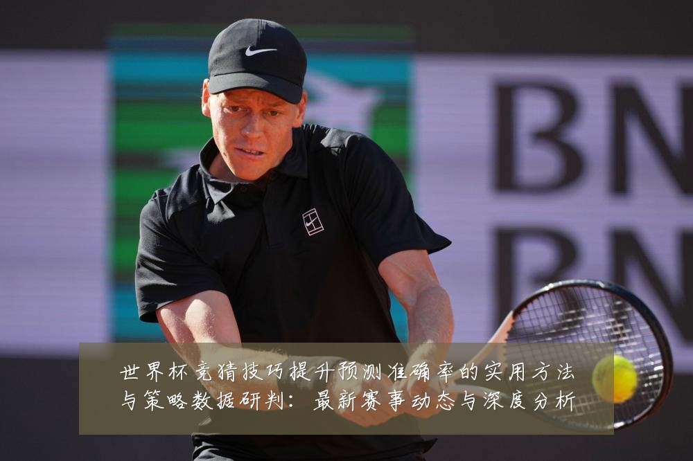 世界杯竞猜技巧提升预测准确率的实用方法与策略数据研判：最新赛事动态与深度分析
