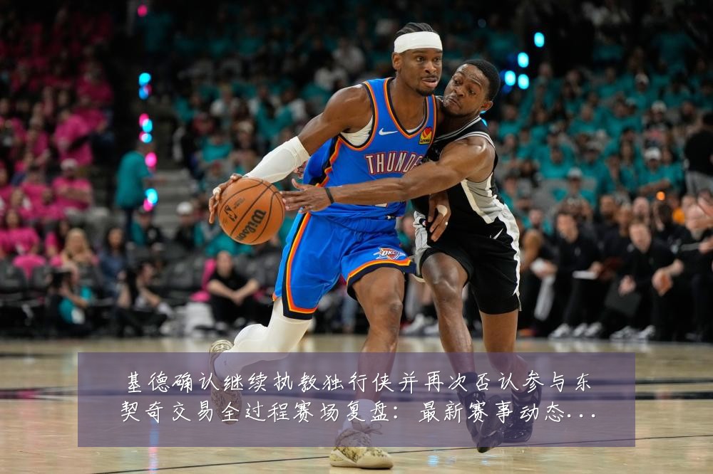 基德确认继续执教独行侠并再次否认参与东契奇交易全过程赛场复盘:最新赛事动态与深度分析